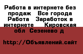 Работа в интернете без продаж - Все города Работа » Заработок в интернете   . Кировская обл.,Сезенево д.